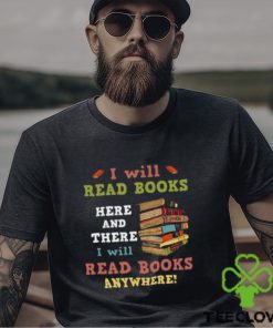 I Will Read Books Here And There I Will Read Books Anywhere Bookworm T hoodie, sweater, longsleeve, shirt v-neck, t-shirt