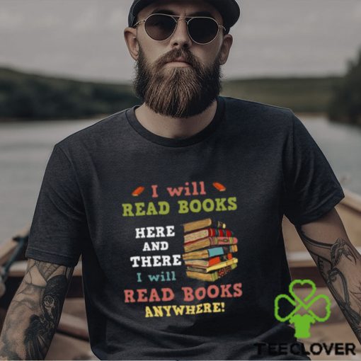 I Will Read Books Here And There I Will Read Books Anywhere Bookworm T hoodie, sweater, longsleeve, shirt v-neck, t-shirt