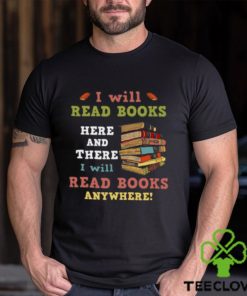 I Will Read Books Here And There I Will Read Books Anywhere Bookworm T hoodie, sweater, longsleeve, shirt v-neck, t-shirt