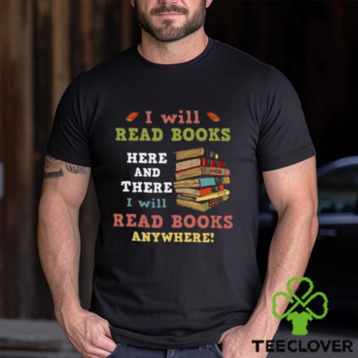 I Will Read Books Here And There I Will Read Books Anywhere Bookworm T hoodie, sweater, longsleeve, shirt v-neck, t-shirt