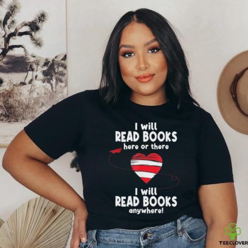 I Will Read Books Here And There I Will Read Books Anywhere Shirt