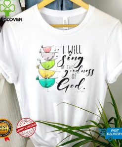 I Will Sing Of The Goodness Of God Christian Shirt