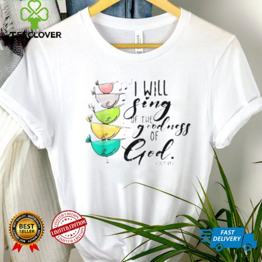 I Will Sing Of The Goodness Of God Christian Shirt