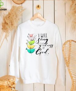 I Will Sing Of The Goodness Of God Christian Shirt