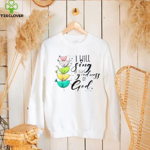 I Will Sing Of The Goodness Of God Christian Shirt