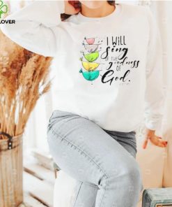 I Will Sing Of The Goodness Of God Christian Shirt