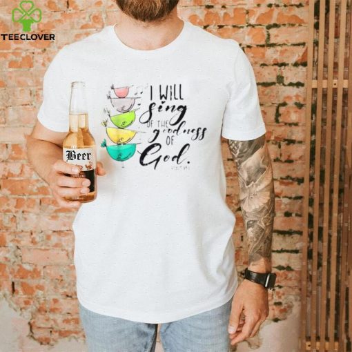 I Will Sing Of The Goodness Of God Christian Shirt
