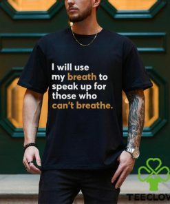I Will Use My Breath To Speak Up For Those Who Can't Breathe New Shirt