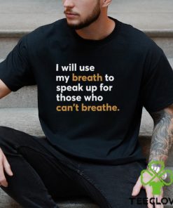 I Will Use My Breath To Speak Up For Those Who Can't Breathe New Shirt 2 I Will Use My Breath To Speak Up For Those Who Can't Breathe New Shirt