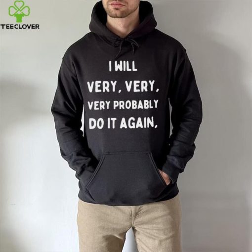 I Will Very Very Very Probably Do It Agan Shirt