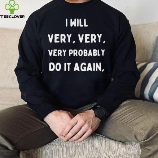 I Will Very Very Very Probably Do It Agan Shirt