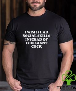 I Wish I Had Social Skills Instead Of This Giant Cock Shirt