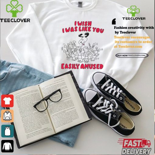 I Wish I Was Like You Easily Amused Shirt