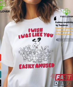 I Wish I Was Like You Easily Amused Shirt