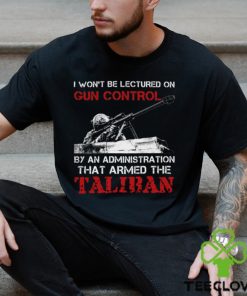 I Won't Be Lectured On Gun Control By An Administration That Armed The Taliban Classic T Shirt