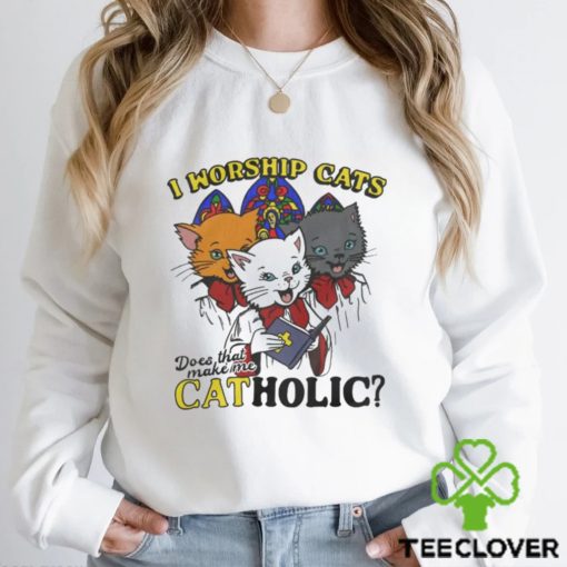 I Worship Cats Does That Make Me Catholic Shirt