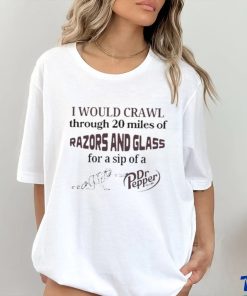 I Would Crawl Through 20 Miles Of Razors And Glass For A Sip Of A Dr Pepper Shirt