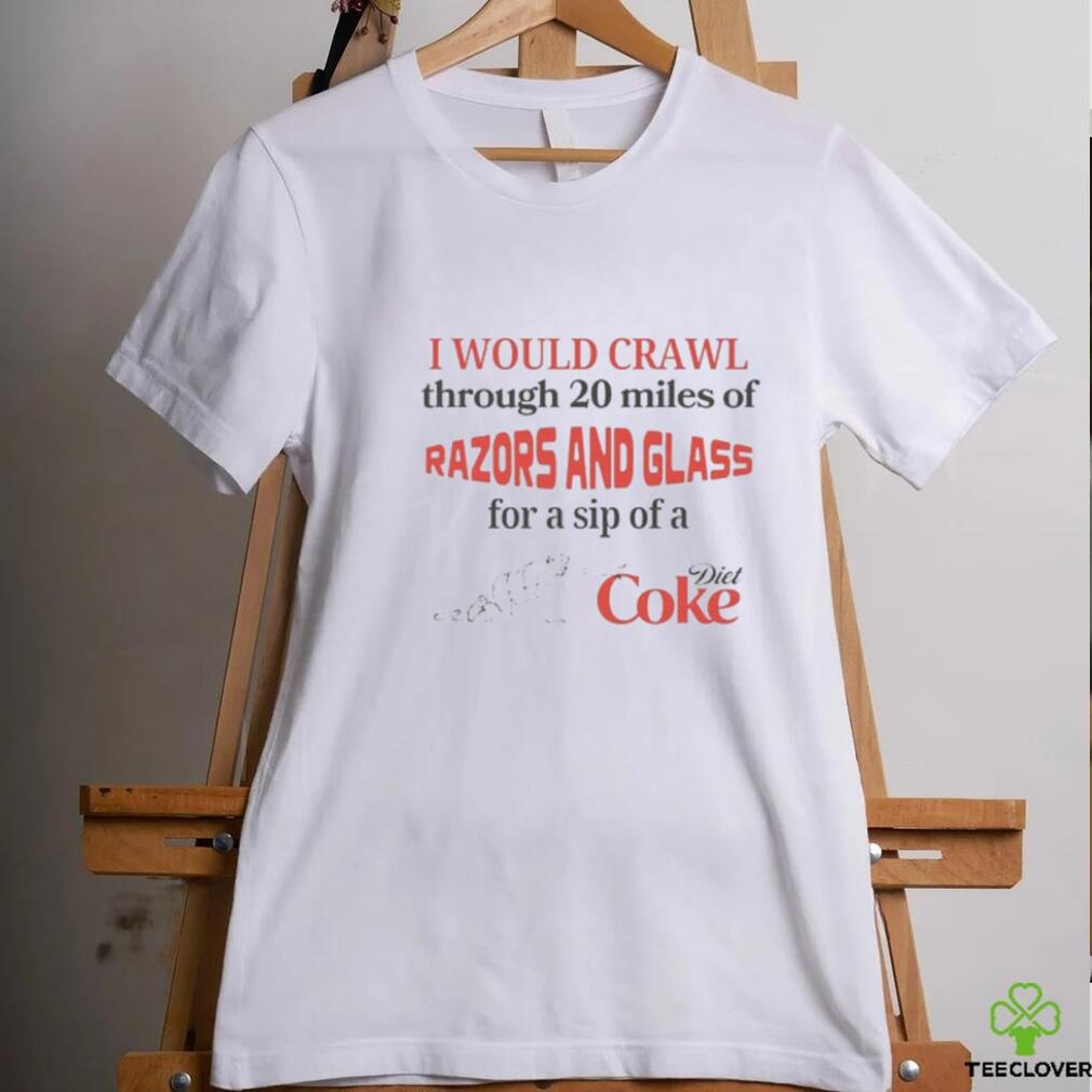 I Would Crawl Through Razors & Glass Diet Coke Tee I Would Crawl Through Razors & Glass Diet Coke Tee