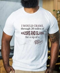 I Would Crawl Through Razors & Glass Dr Pepper Tee 3 I Would Crawl Through Razors & Glass Dr Pepper Tee