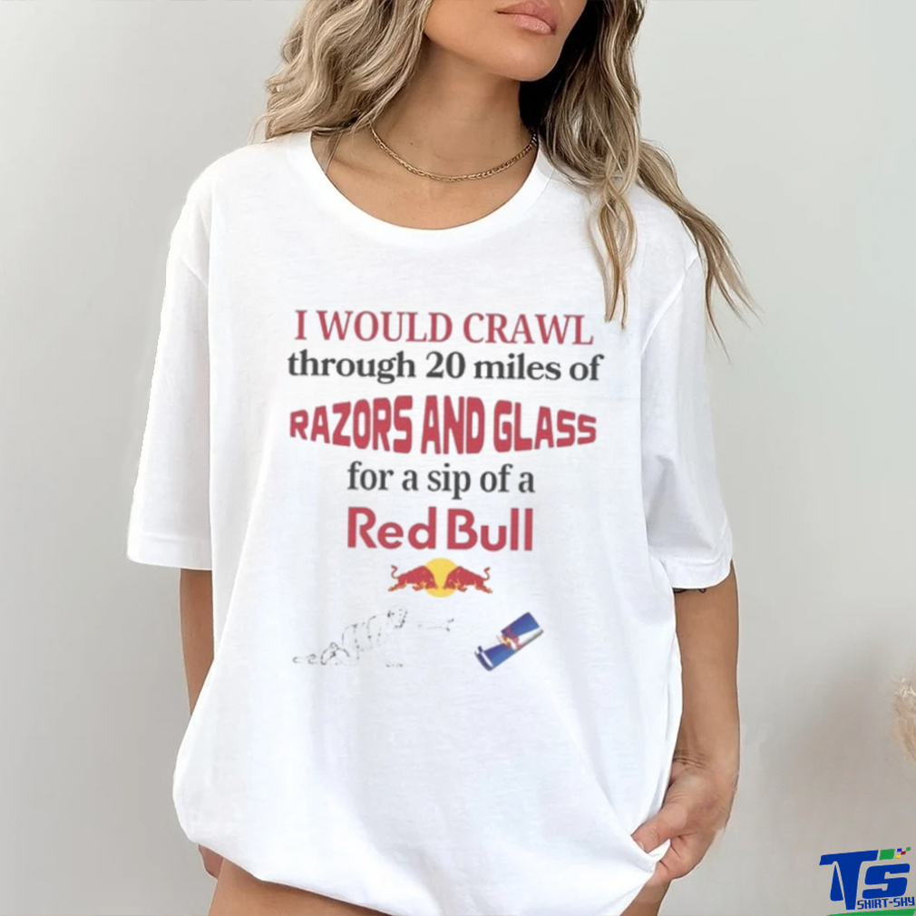 I Would Crawl Through Razors & Glass Red Bull Tee I Would Crawl Through Razors & Glass Red Bull Tee