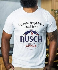 I Would Dropkick A Child For A Busch Apple New Shirt