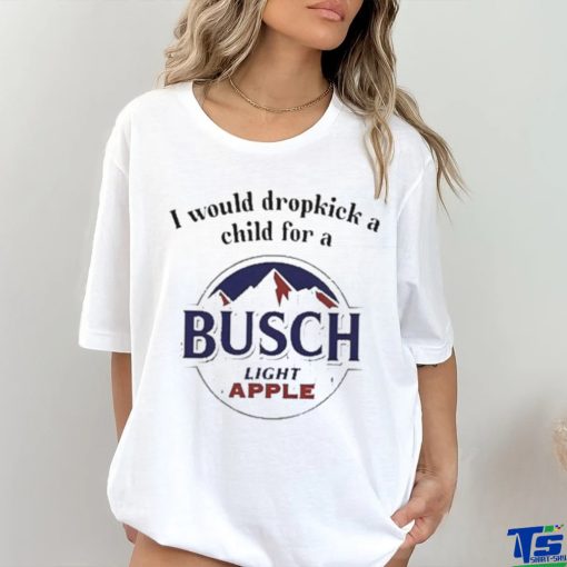 I Would Dropkick A Child For A Busch Apple New Shirt