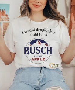 I Would Dropkick A Child For A Busch Apple New Shirt