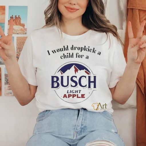 I Would Dropkick A Child For A Busch Apple New Shirt