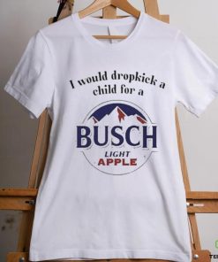 I Would Dropkick A Child For A Busch Apple New Shirt