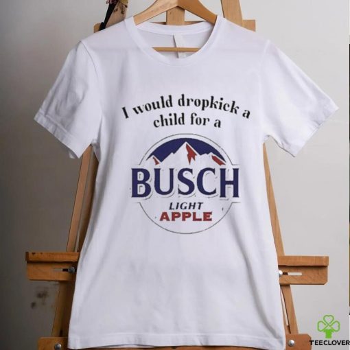 I Would Dropkick A Child For A Busch Apple New Shirt