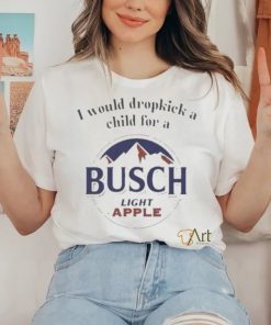 I Would Dropkick A Child For A Busch Light Apple T Shirt