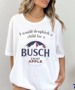I Would Dropkick A Child For A Busch Light Apple T Shirt