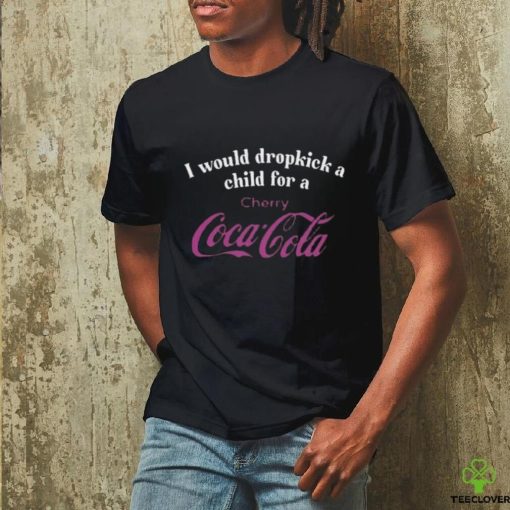 I Would Dropkick A Child For A Cherry Coca Cola T Shirt