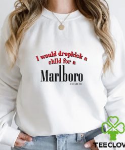 I Would Dropkick A Child For A Cigarette shirt
