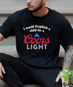 I Would Dropkick A Child For A Coors Light Shirt