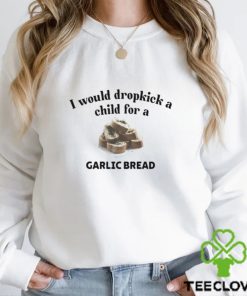 I Would Dropkick A Child For A Garlic Bread Shirt