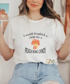 I Would Dropkick A Child For A Peach Ring Candy Tee