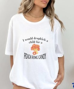 I Would Dropkick A Child For A Peach Ring Candy Tee