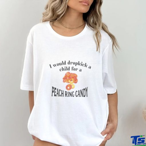 I Would Dropkick A Child For A Peach Ring Candy Tee