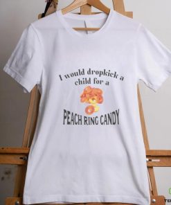 I Would Dropkick A Child For A Peach Ring Candy Tee