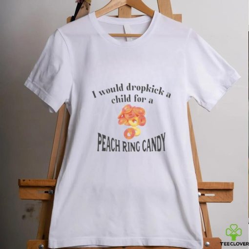 I Would Dropkick A Child For A Peach Ring Candy Tee
