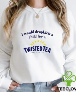 I Would Dropkick A Child For A Twisted Tea shirt