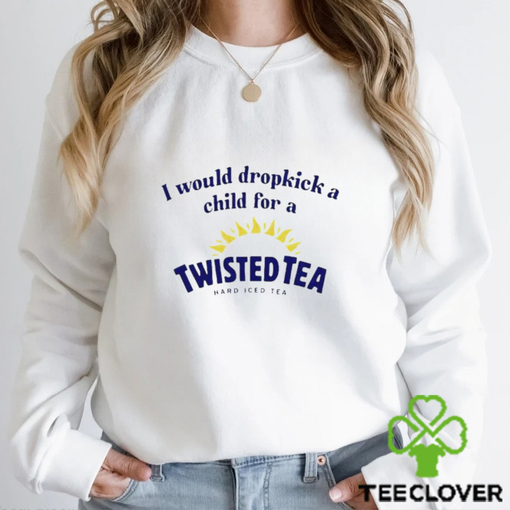 I Would Dropkick A Child For A Twisted Tea shirt I Would Dropkick A Child For A Twisted Tea shirt