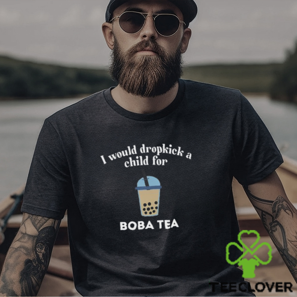 I Would Dropkick A Child For Boba Tea Shirt I Would Dropkick A Child For Boba Tea Shirt