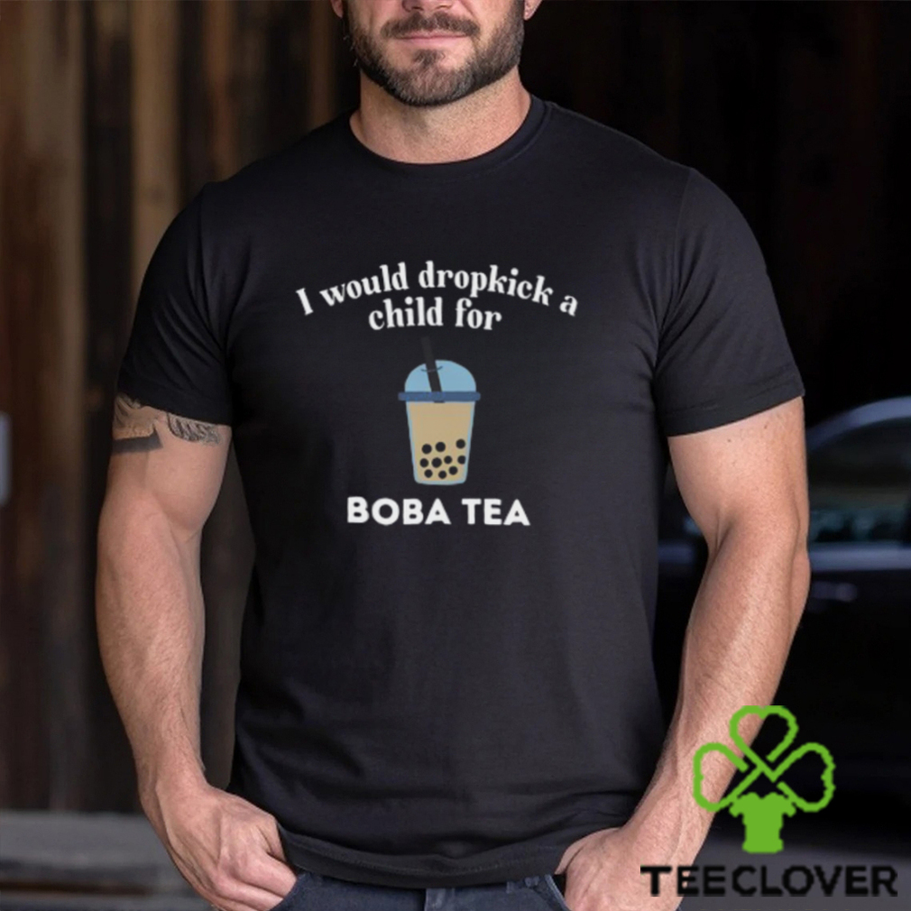 I Would Dropkick A Child For Boba Tea Shirt I Would Dropkick A Child For Boba Tea Shirt