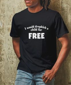 I Would Dropkick A Child For Free Shirt