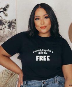 I Would Dropkick A Child For Free Shirt