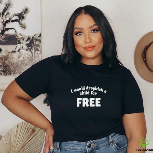 I Would Dropkick A Child For Free Shirt