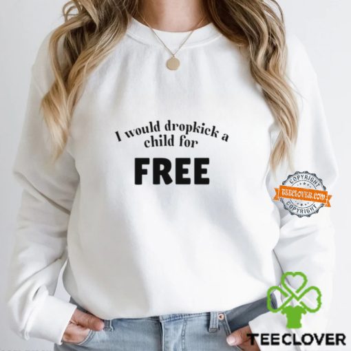 I Would Dropkick A Child For Free t shirt