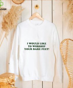 I Would Like To Worship Your Bare Feet T Shirt